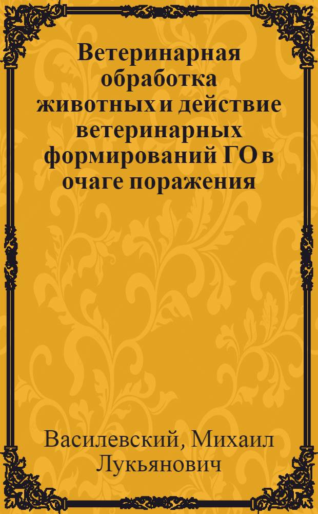 Ветеринарная обработка животных и действие ветеринарных формирований ГО в очаге поражения : Метод. пособие для студентов и ветврачей фак. усовершенствования