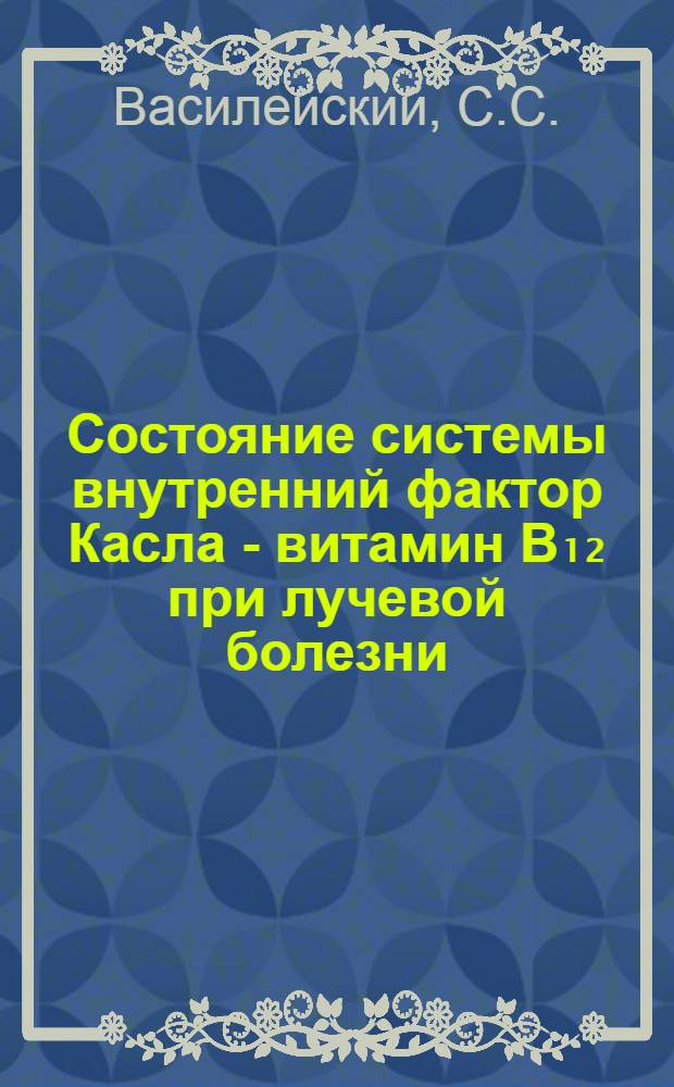 Состояние системы внутренний фактор Касла - витамин B₁₂ при лучевой болезни : (Экспирим. исследования) : Автореферат дис. на соискание учен. степени кандидата мед. наук