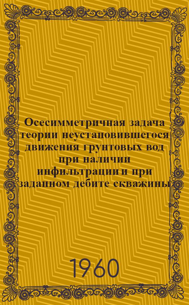 Осесимметричная задача теории неустановившегося движения грунтовых вод при наличии инфильтрации и при заданном дебите скважины