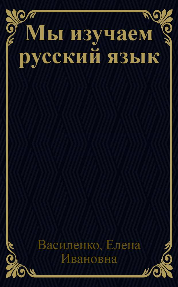 Мы изучаем русский язык : (Учеб. пособие по рус. яз. для студентов-иностранцев)