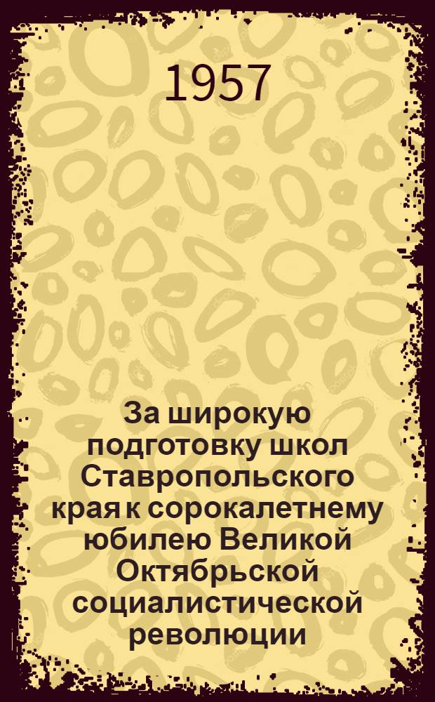 За широкую подготовку школ Ставропольского края к сорокалетнему юбилею Великой Октябрьской социалистической революции