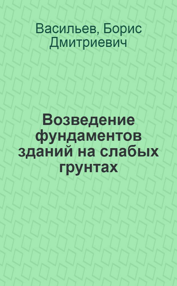 Возведение фундаментов зданий на слабых грунтах : (Стенограмма лекции... для инж.-техн. работников предприятий и учреждений строит. пром-сти)
