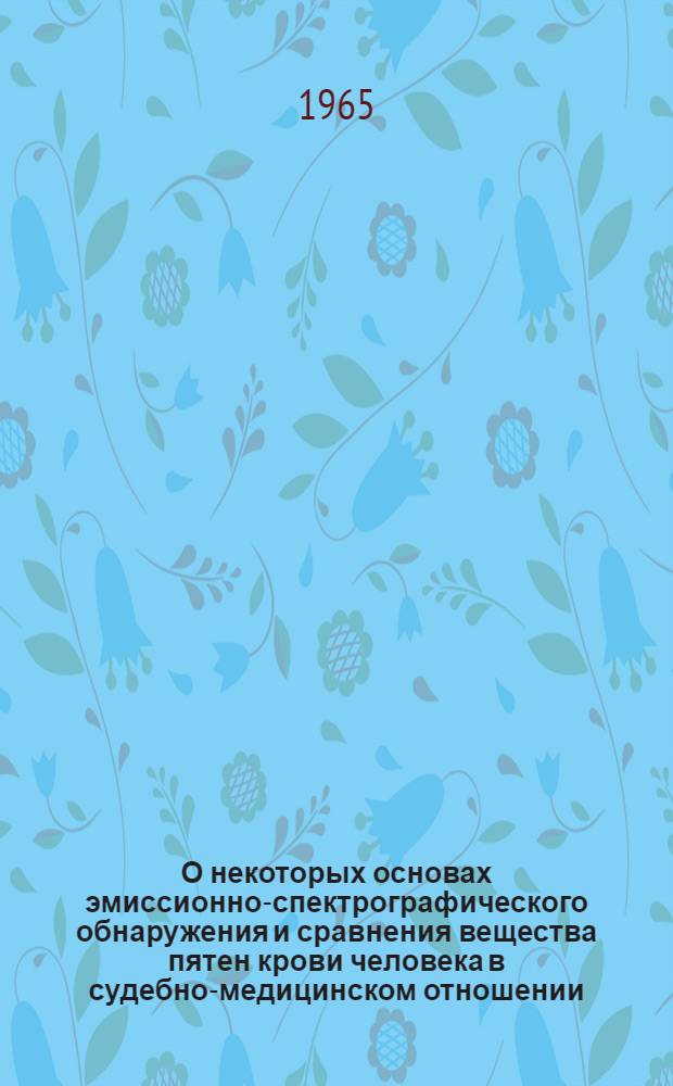 О некоторых основах эмиссионно-спектрографического обнаружения и сравнения вещества пятен крови человека в судебно-медицинском отношении : (Эксперим. исследование) : Автореферат дис. на соискание учен. степени доктора мед. наук
