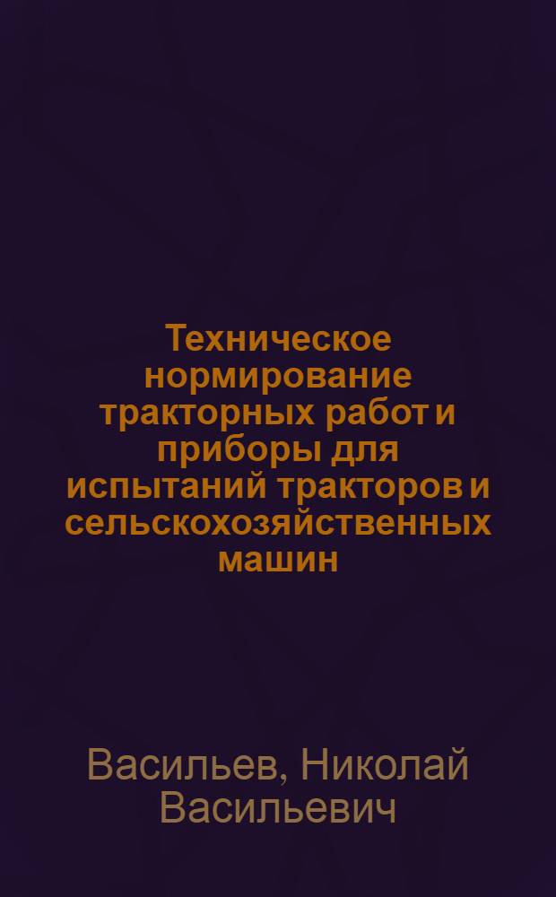 Техническое нормирование тракторных работ и приборы для испытаний тракторов и сельскохозяйственных машин