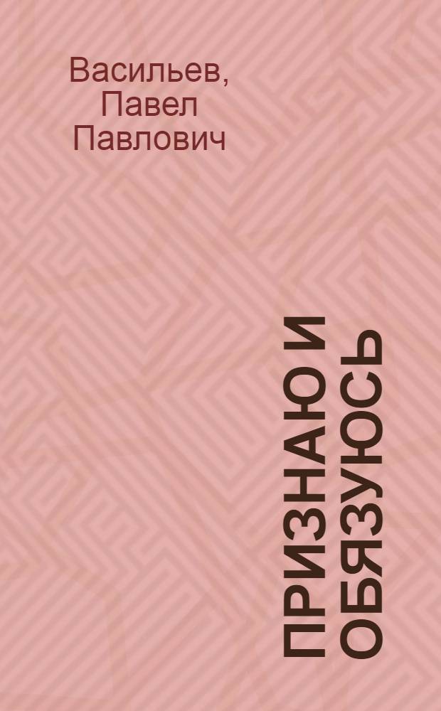 Признаю и обязуюсь