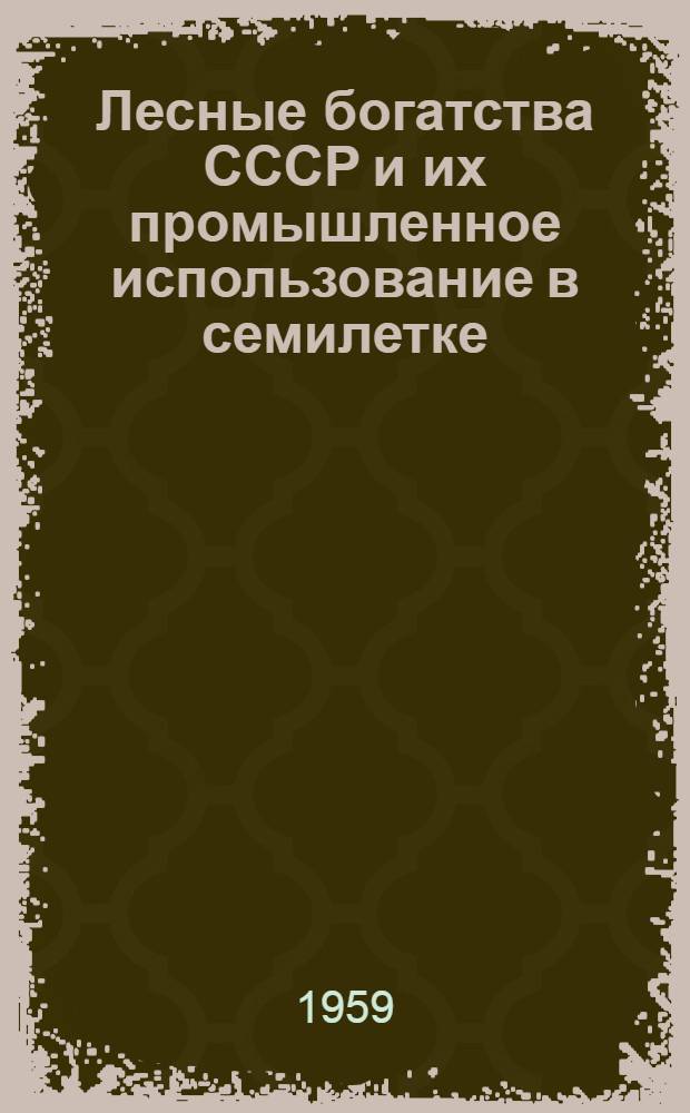 Лесные богатства СССР и их промышленное использование в семилетке