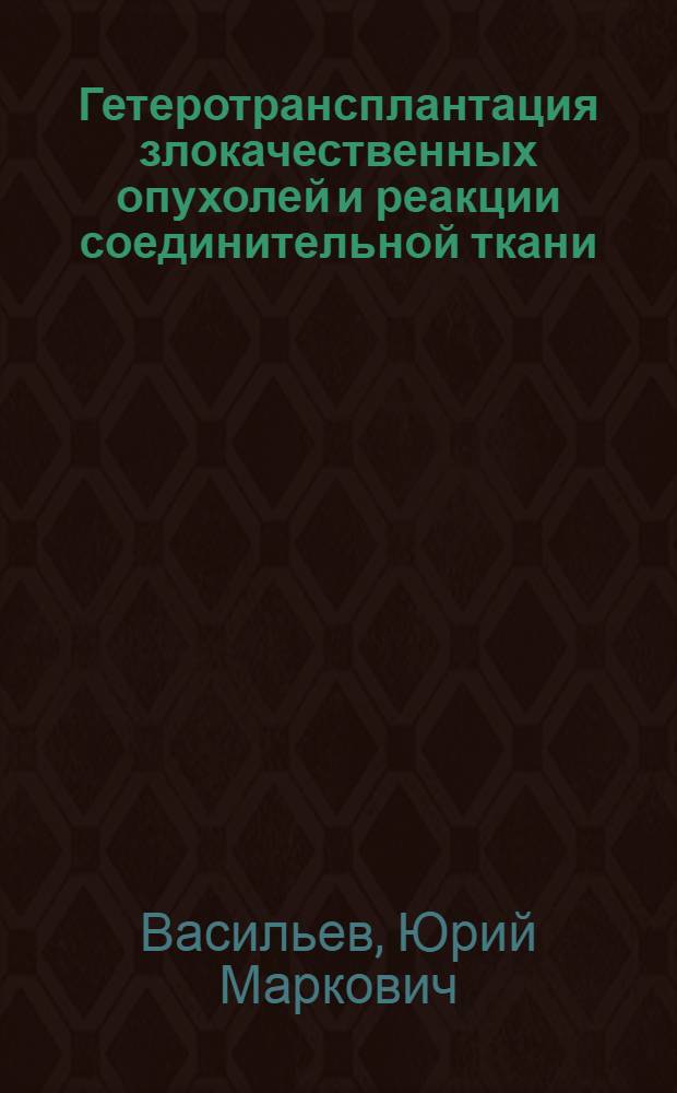 Гетеротрансплантация злокачественных опухолей и реакции соединительной ткани : Автореферат дис., представл. на соискание учен. степени доктора мед. наук