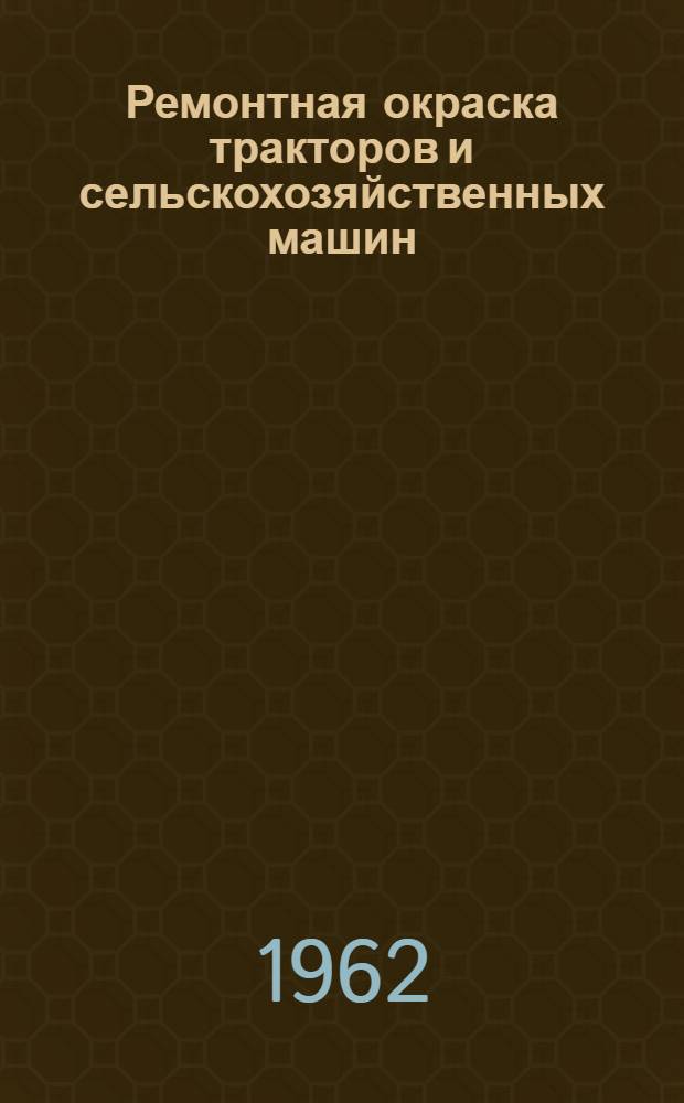Ремонтная окраска тракторов и сельскохозяйственных машин : (Рекомендации)
