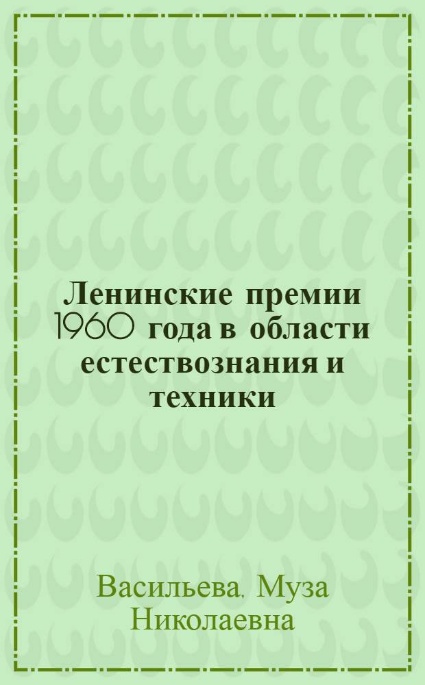Ленинские премии 1960 года в области естествознания и техники : Рек. указатель литературы