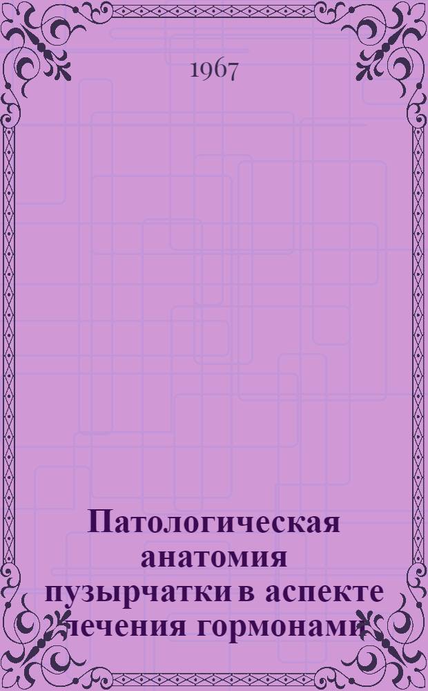 Патологическая анатомия пузырчатки в аспекте лечения гормонами : Автореферат дис. на соискание учен. степени д-ра мед. наук