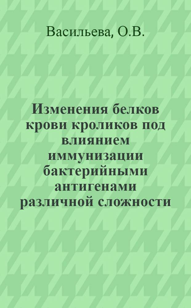 Изменения белков крови кроликов под влиянием иммунизации бактерийными антигенами различной сложности : Автореферат дис. на соискание учен. степени кандидата мед. наук
