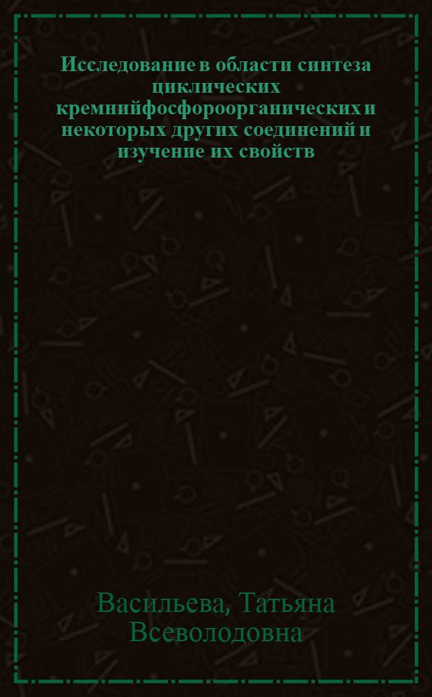 Исследование в области синтеза циклических кремнийфосфороорганических и некоторых других соединений и изучение их свойств : Автореферат дис. на соискание учен. степени канд. хим. наук