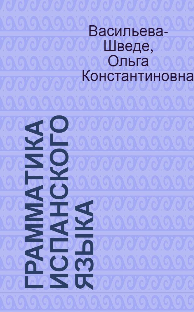 Грамматика испанского языка : Учеб. пособие для ин-тов и фак. иностр. яз.