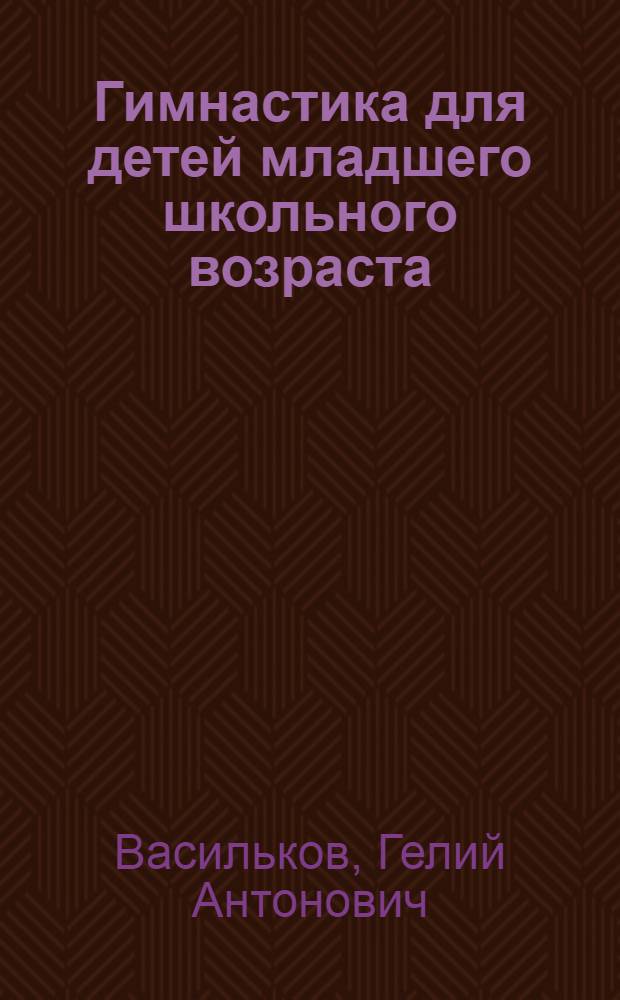 Гимнастика для детей младшего школьного возраста : (Сборник общеразвивающих упражнений для занятий в школе и дома) : Пособие для учителей I-IV классов и родителей