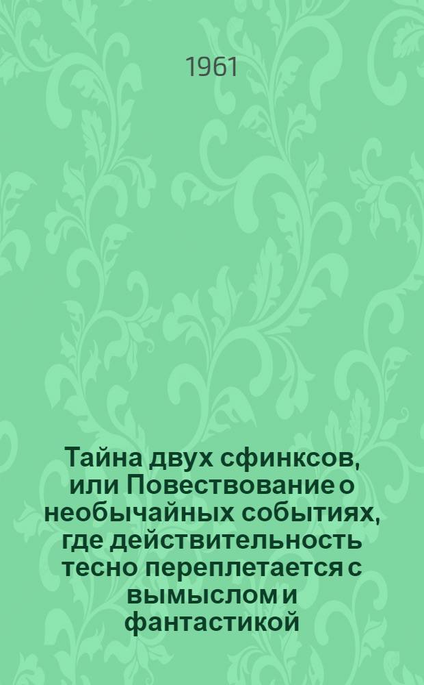 Тайна двух сфинксов, или Повествование о необычайных событиях, где действительность тесно переплетается с вымыслом и фантастикой