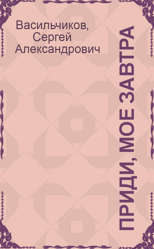 Приди, мое завтра : Роман