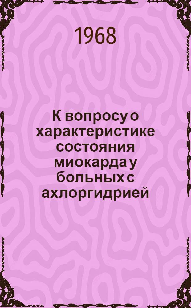 К вопросу о характеристике состояния миокарда у больных с ахлоргидрией : Автореферат дис. на соискание учен. степени канд. мед. наук : (754)