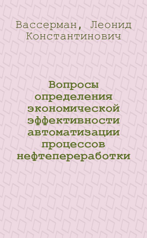 Вопросы определения экономической эффективности автоматизации процессов нефтепереработки : Доклад на Межзональном семинаре Науч.-техн. совета СКБ-АНН 15-19 IX 1964