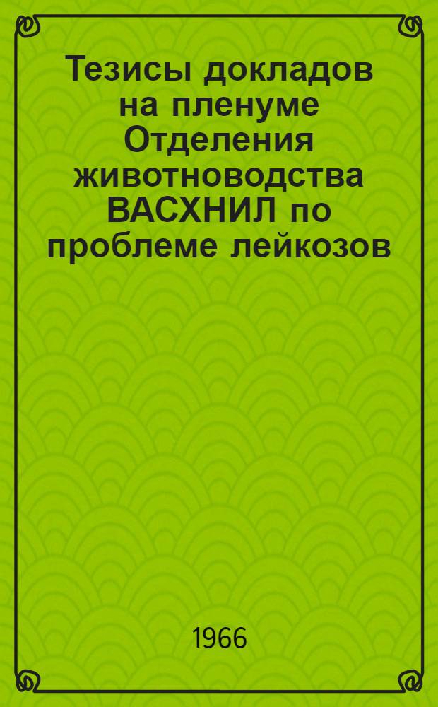 Тезисы докладов на пленуме Отделения животноводства ВАСХНИЛ по проблеме лейкозов