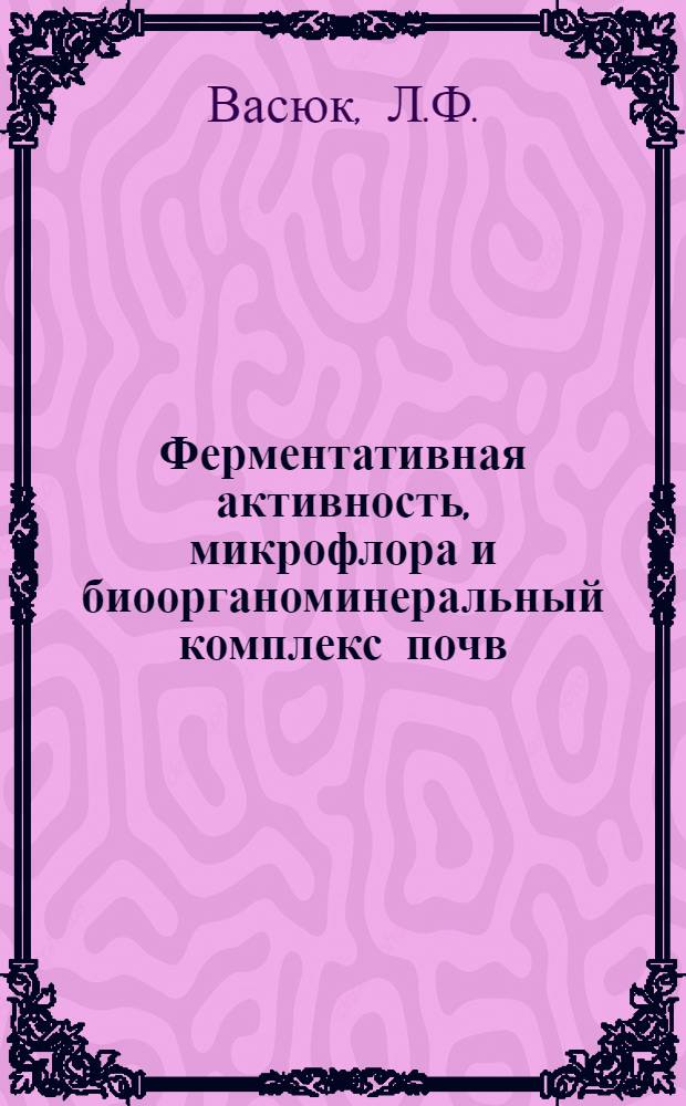 Ферментативная активность, микрофлора и биоорганоминеральный комплекс почв : Автореферат дис. на соискание учен. степени кандидата биол. наук