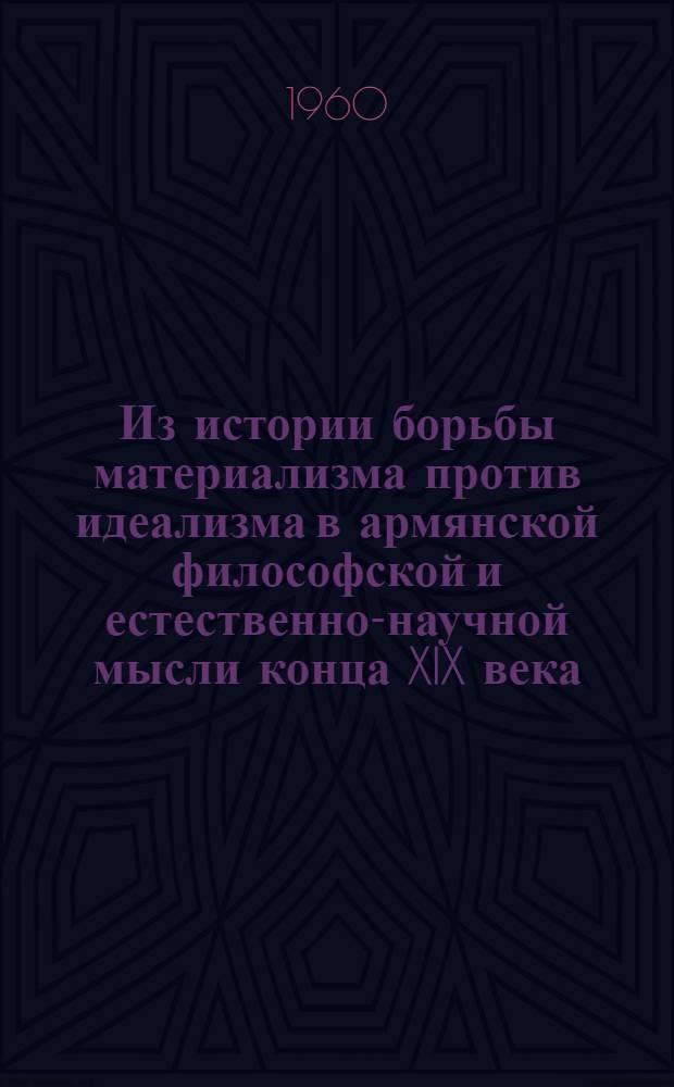 Из истории борьбы материализма против идеализма в армянской философской и естественно-научной мысли конца XIX века : Лекция