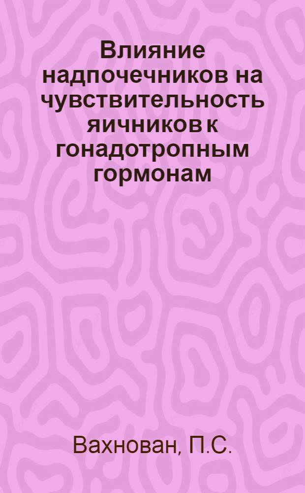 Влияние надпочечников на чувствительность яичников к гонадотропным гормонам : Автореферат дис. на соискание учен. степени кандидата мед. наук