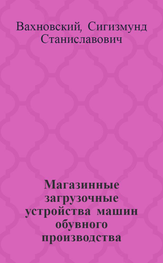 Магазинные загрузочные устройства машин обувного производства
