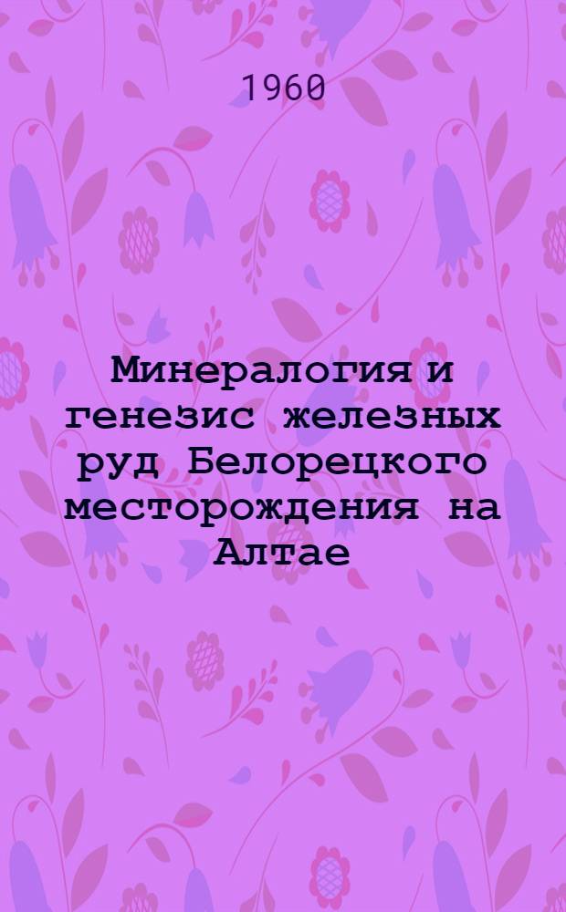 Минералогия и генезис железных руд Белорецкого месторождения на Алтае