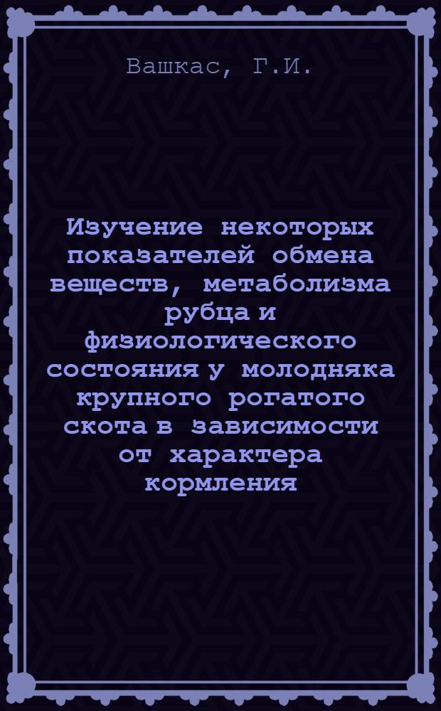 Изучение некоторых показателей обмена веществ, метаболизма рубца и физиологического состояния у молодняка крупного рогатого скота в зависимости от характера кормления : Автореферат дис. на соискание учен. степени канд. биол. наук