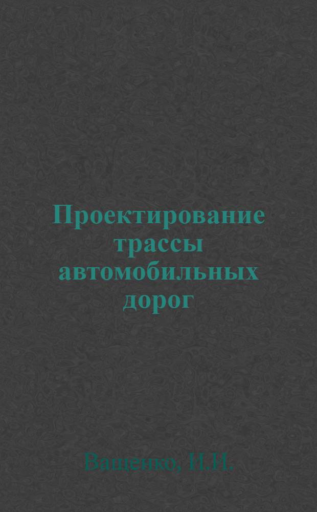 Проектирование трассы автомобильных дорог : Учеб. пособие