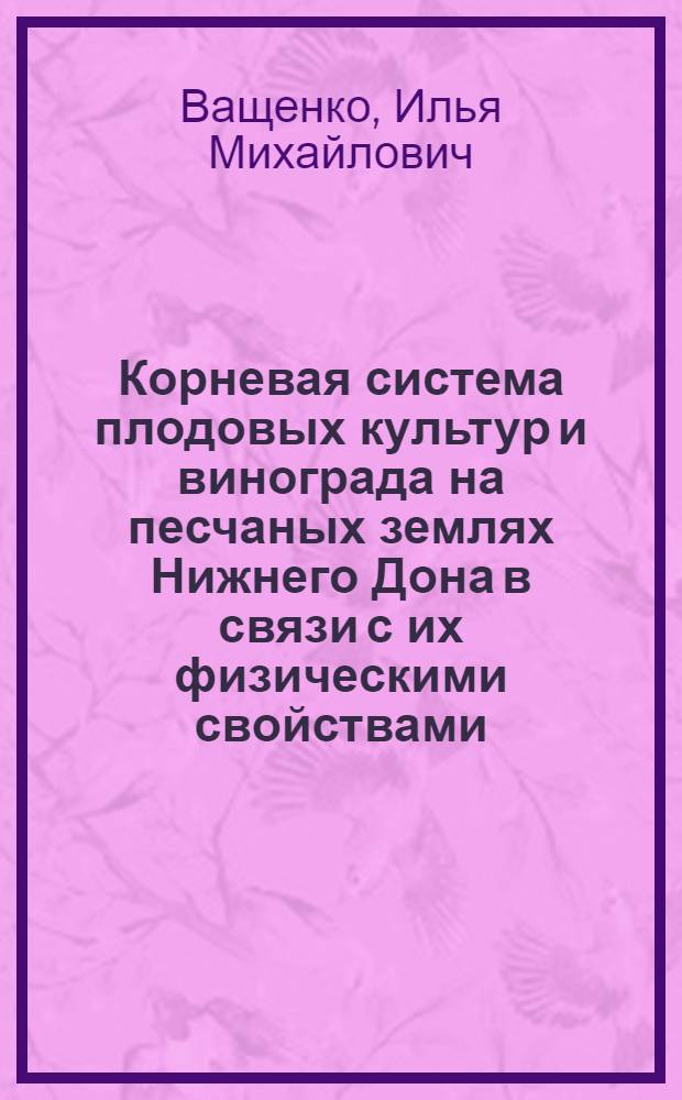 Корневая система плодовых культур и винограда на песчаных землях Нижнего Дона в связи с их физическими свойствами : Автореферат дис. на соискание учен. степени канд. биол. наук