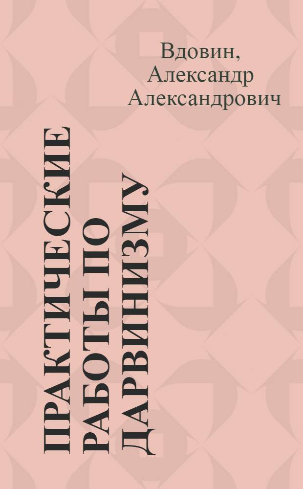 Практические работы по дарвинизму : (Пособие для студентов-заочников)