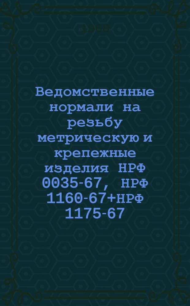 Ведомственные нормали на резьбу метрическую и крепежные изделия НРФ 0035-67, НРФ 1160-67+НРФ 1175-67