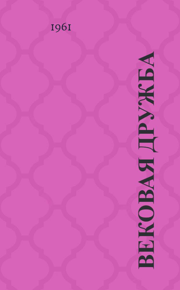 Вековая дружба : Материалы науч. сессии Ин-та истории Молд. филиала АН СССР, состоявшейся 27-29 ноября 1958 г
