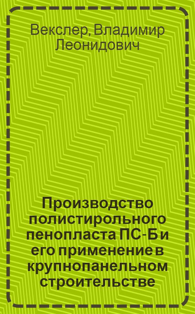 Производство полистирольного пенопласта ПС-Б и его применение в крупнопанельном строительстве : По материалам Комбината стройпластмасс Главмоспромстройматериалов и ЦНИИЭП жилища АС и А СССР