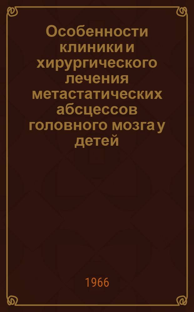 Особенности клиники и хирургического лечения метастатических абсцессов головного мозга у детей : Автореферат дис. на соискание учен. степени канд. мед. наук