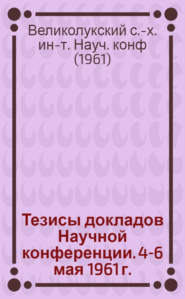 Тезисы докладов Научной конференции. 4-6 мая 1961 г.