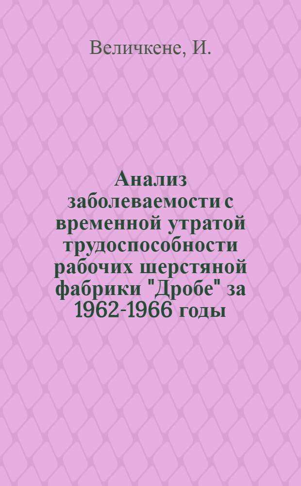 Анализ заболеваемости с временной утратой трудоспособности рабочих шерстяной фабрики "Дробе" за 1962-1966 годы : Автореферат дис. на соискание учен. степени канд. мед. наук : (756)