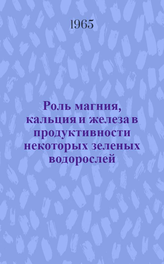 Роль магния, кальция и железа в продуктивности некоторых зеленых водорослей : Автореферат дис. на соискание учен. степени кандидата биол. наук
