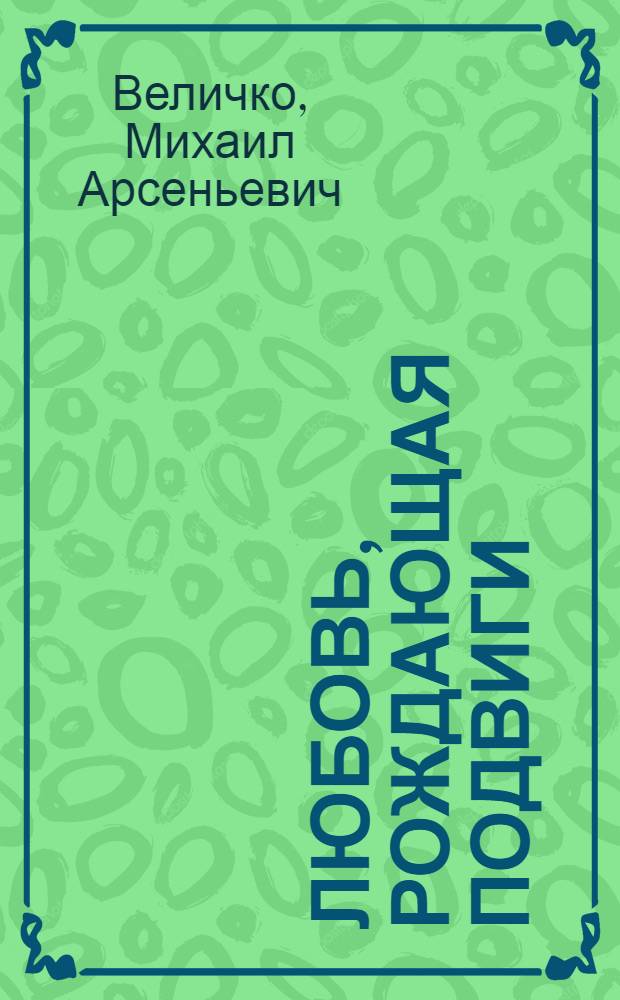 Любовь, рождающая подвиги : Очерк-беседа