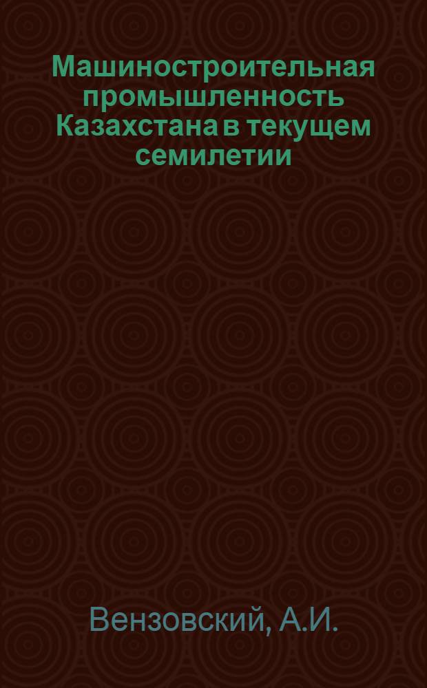 Машиностроительная промышленность Казахстана в текущем семилетии