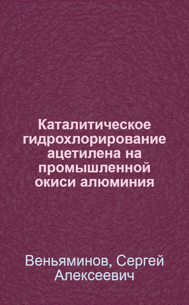 Каталитическое гидрохлорирование ацетилена на промышленной окиси алюминия : Автореферат дис., представл. на соискание учен. степени кандидата хим. наук
