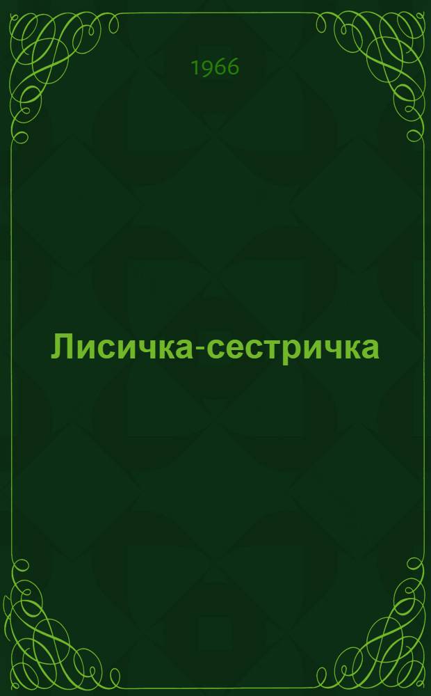 Лисичка-сестричка : Пьеса в 3 д. : (По мотивам русских нар. сказок)