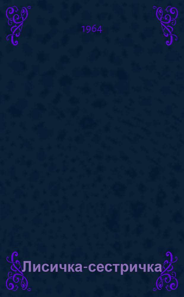 Лисичка-сестричка : Пьеса в 3 д. : (По мотивам русских нар. сказок)