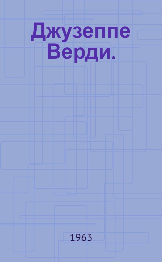 Джузеппе Верди. (1813-1901) : Метод. материалы к вечеру, посвящ. 150-летию со дня рождения