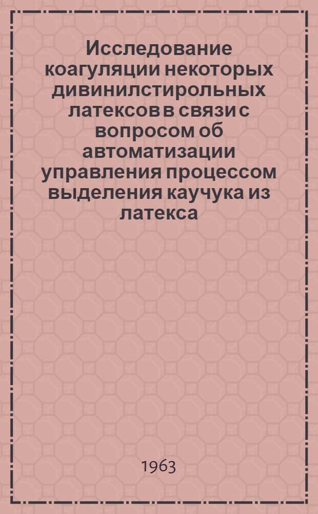 Исследование коагуляции некоторых дивинилстирольных латексов в связи с вопросом об автоматизации управления процессом выделения каучука из латекса : Автореферат дис. на соискание ученой степени кандидата химических наук