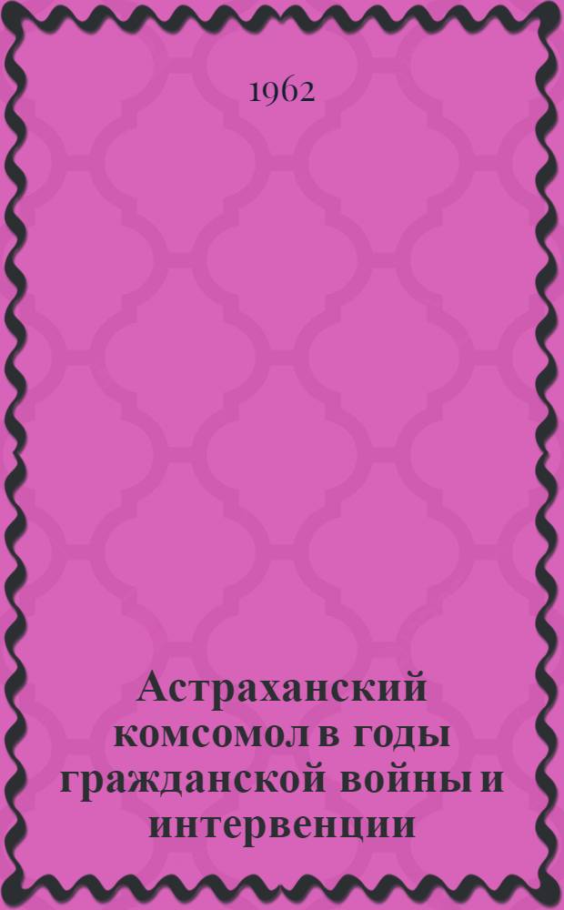 Астраханский комсомол в годы гражданской войны и интервенции