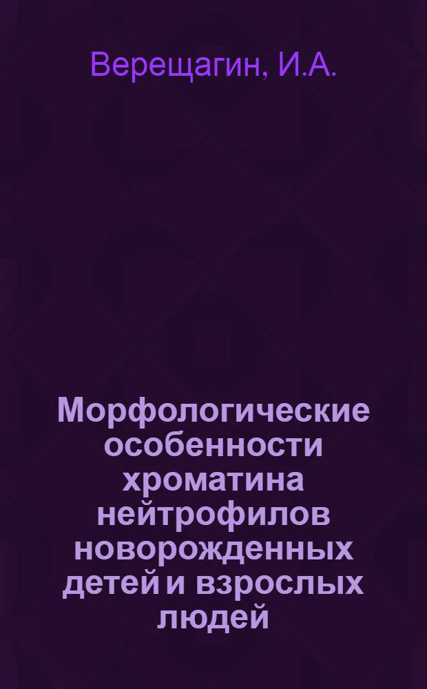 Морфологические особенности хроматина нейтрофилов новорожденных детей и взрослых людей (в том числе и беременных женщин) : Автореферат дис. на соискание ученой степени кандидата медицинских наук