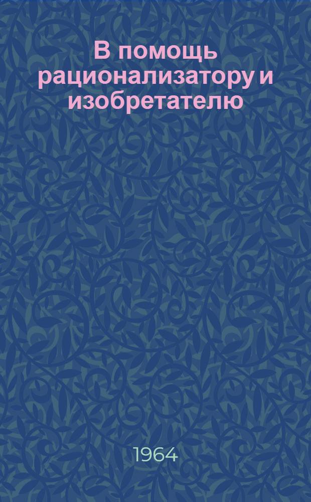 В помощь рационализатору и изобретателю : Сборник законодательных и инструктивных материалов
