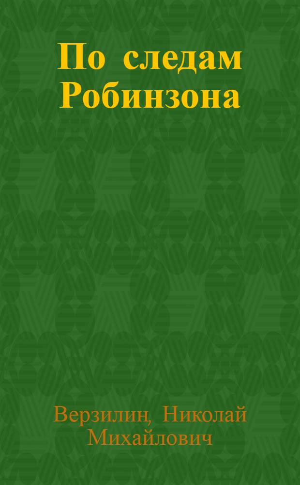 По следам Робинзона; Сады и парки мира: Для сред. и ст. возраста / Ил.: В. Бескаравайный и др.